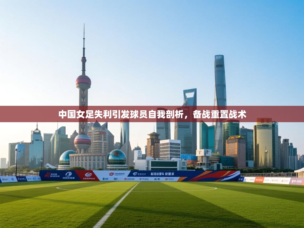 中国女足失利引发球员自我剖析，备战重置战术  第2张