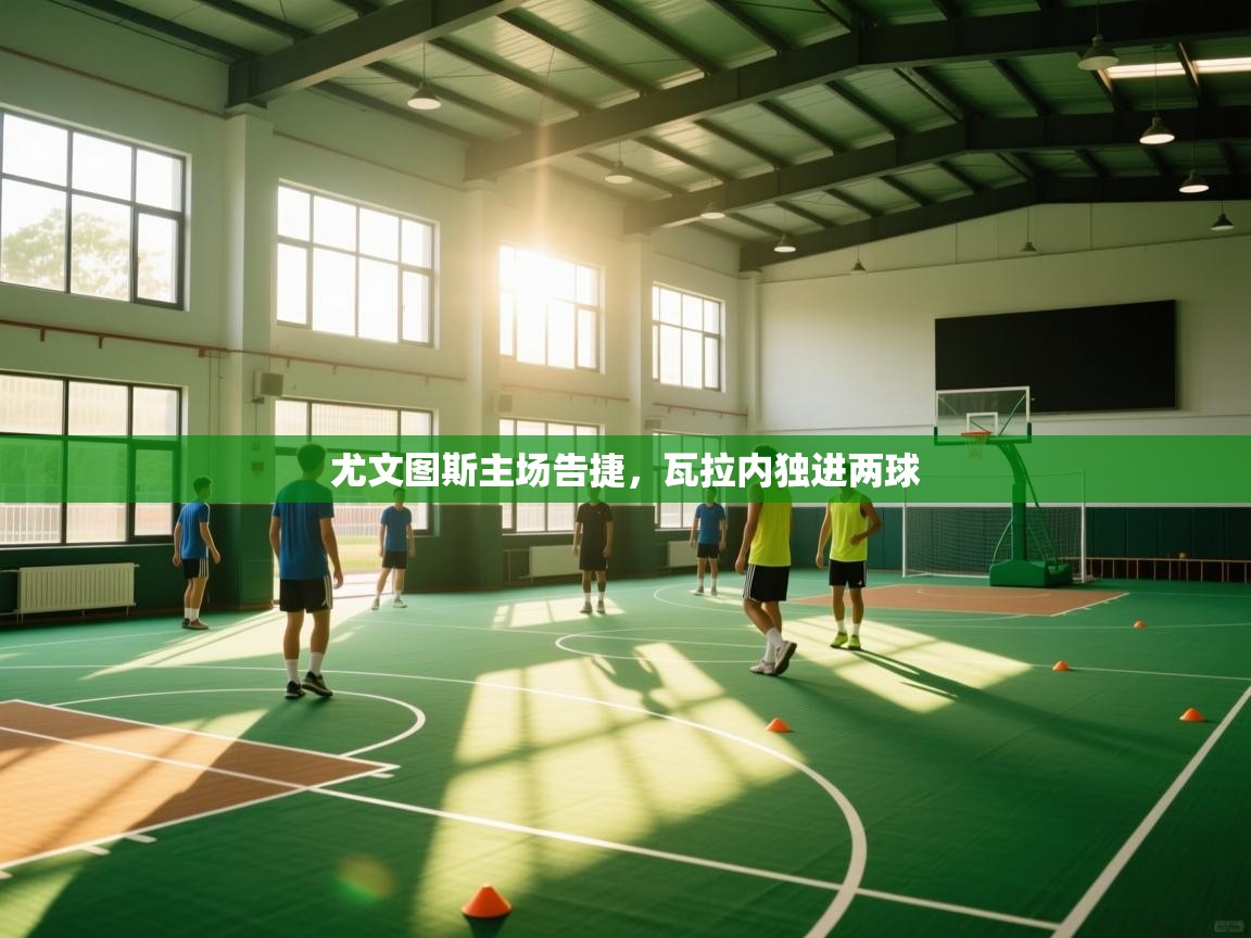 尤文图斯主场告捷，瓦拉内独进两球