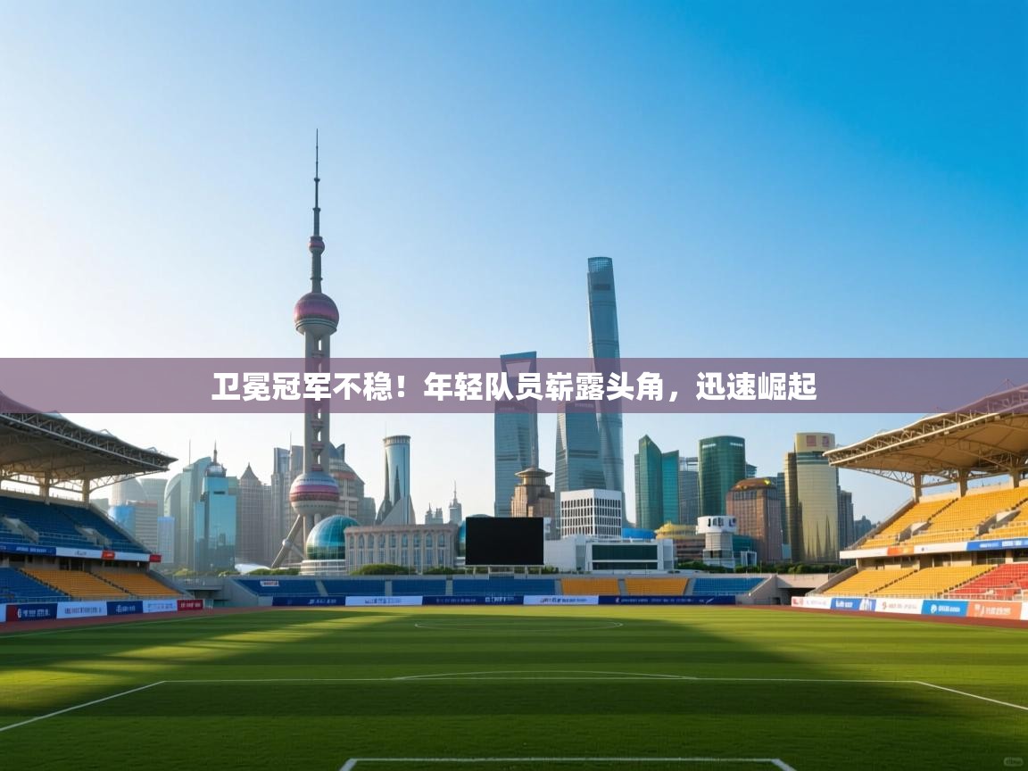 卫冕冠军不稳！年轻队员崭露头角，迅速崛起  第1张