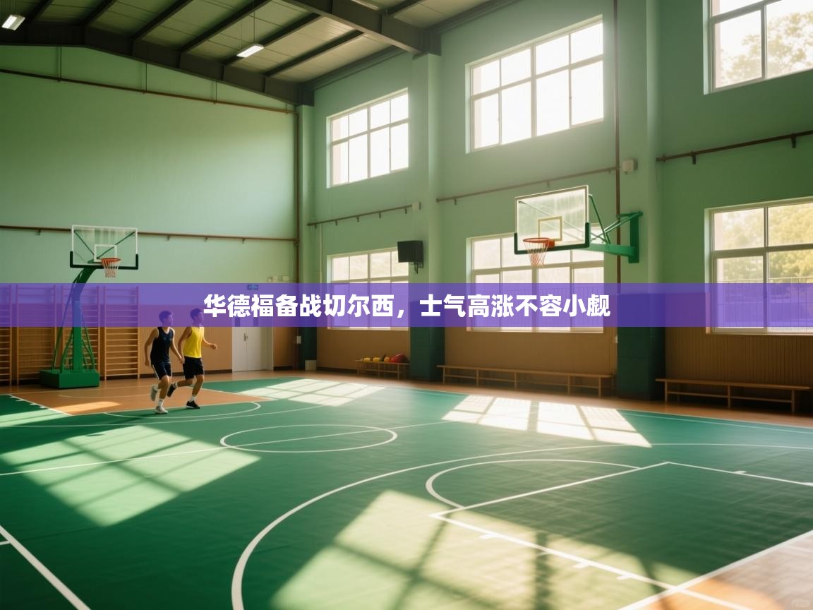 华德福备战切尔西，士气高涨不容小觑