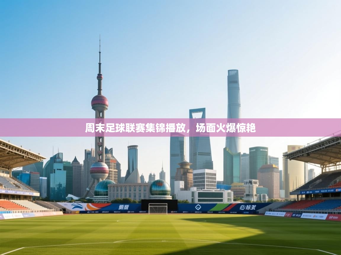 周末足球联赛集锦播放，场面火爆惊艳  第2张