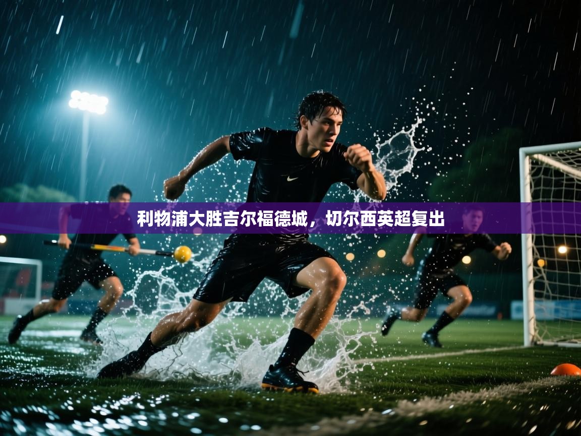 利物浦大胜吉尔福德城，切尔西英超复出