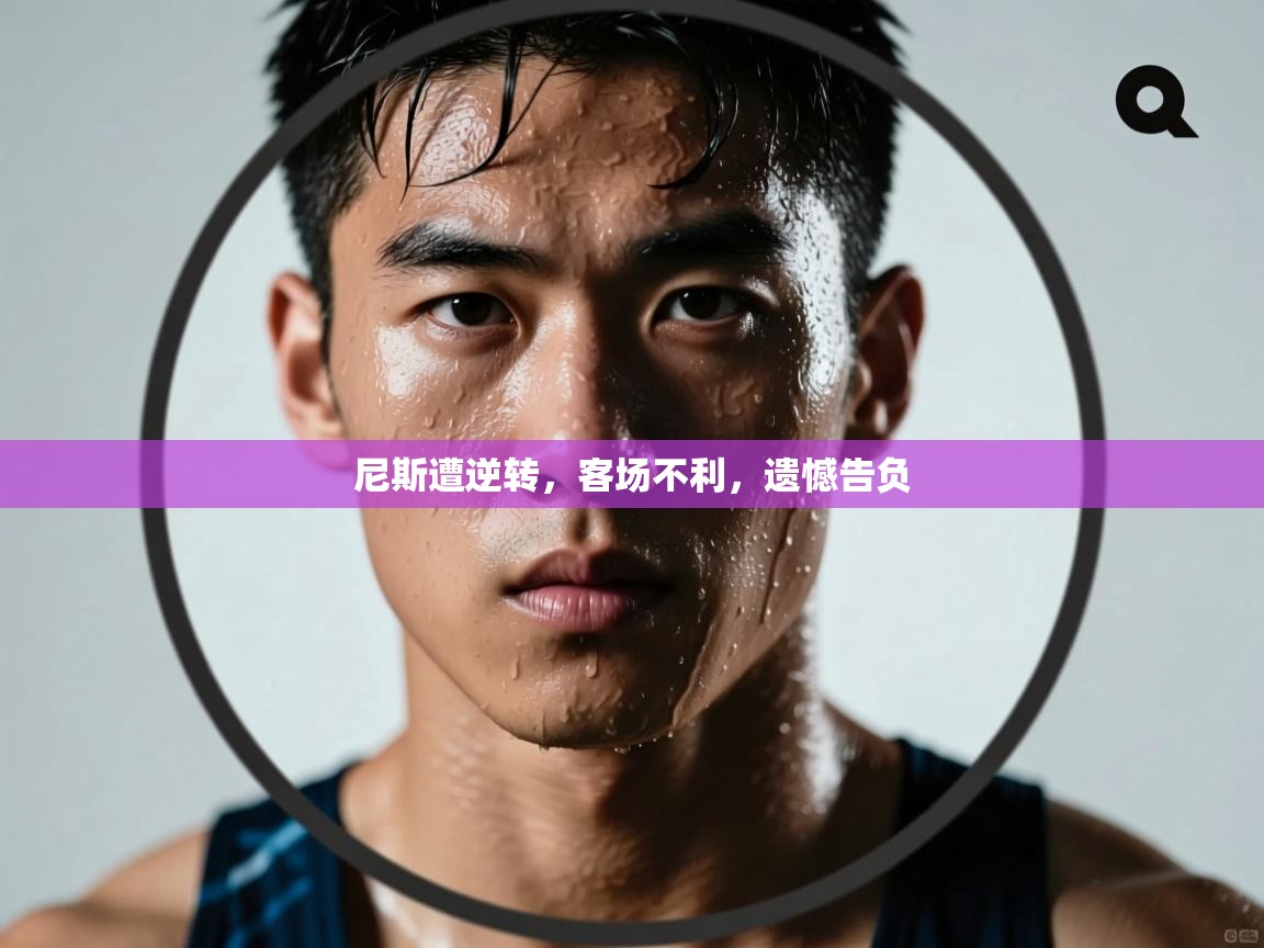 尼斯遭逆转，客场不利，遗憾告负  第1张