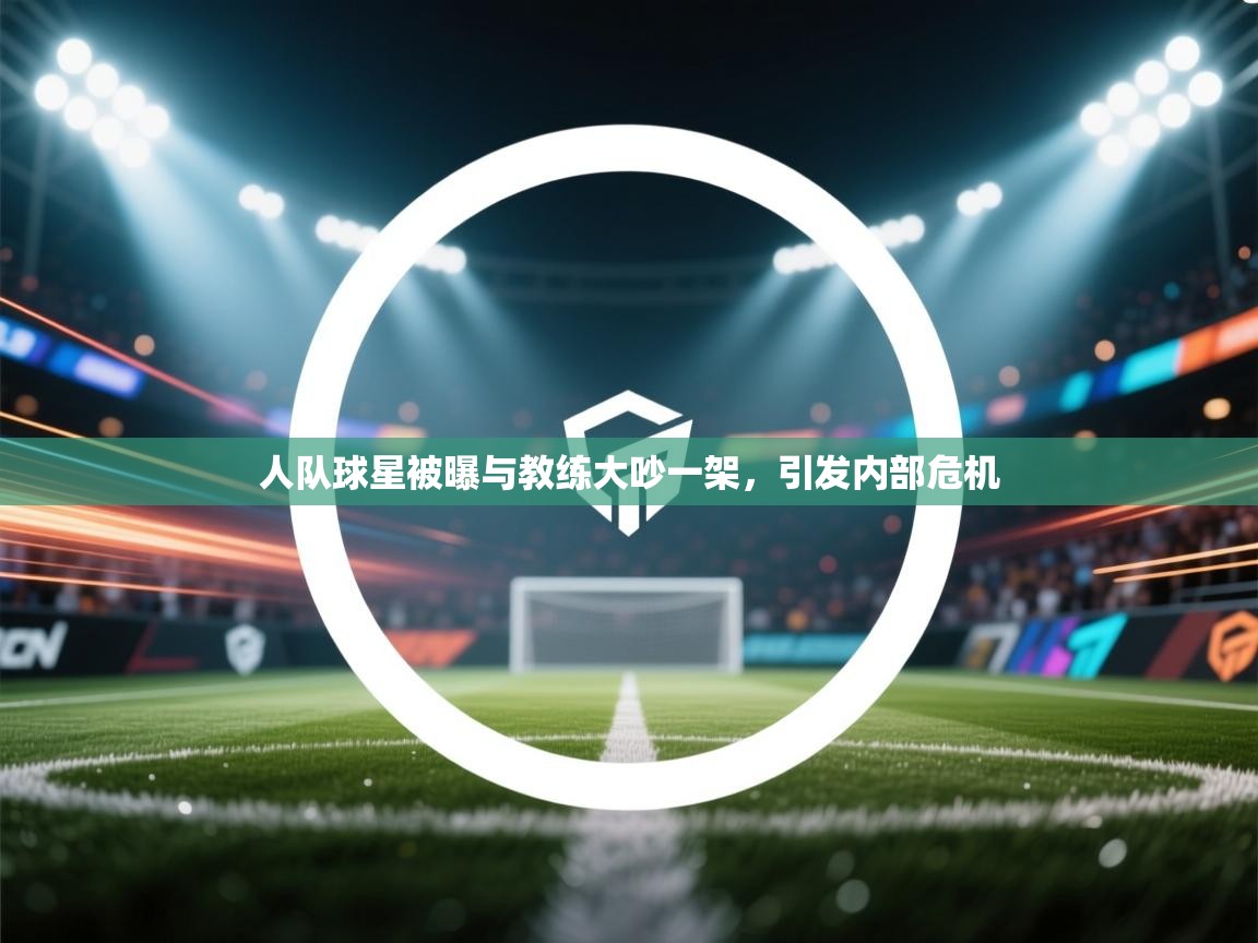 人队球星被曝与教练大吵一架，引发内部危机  第2张