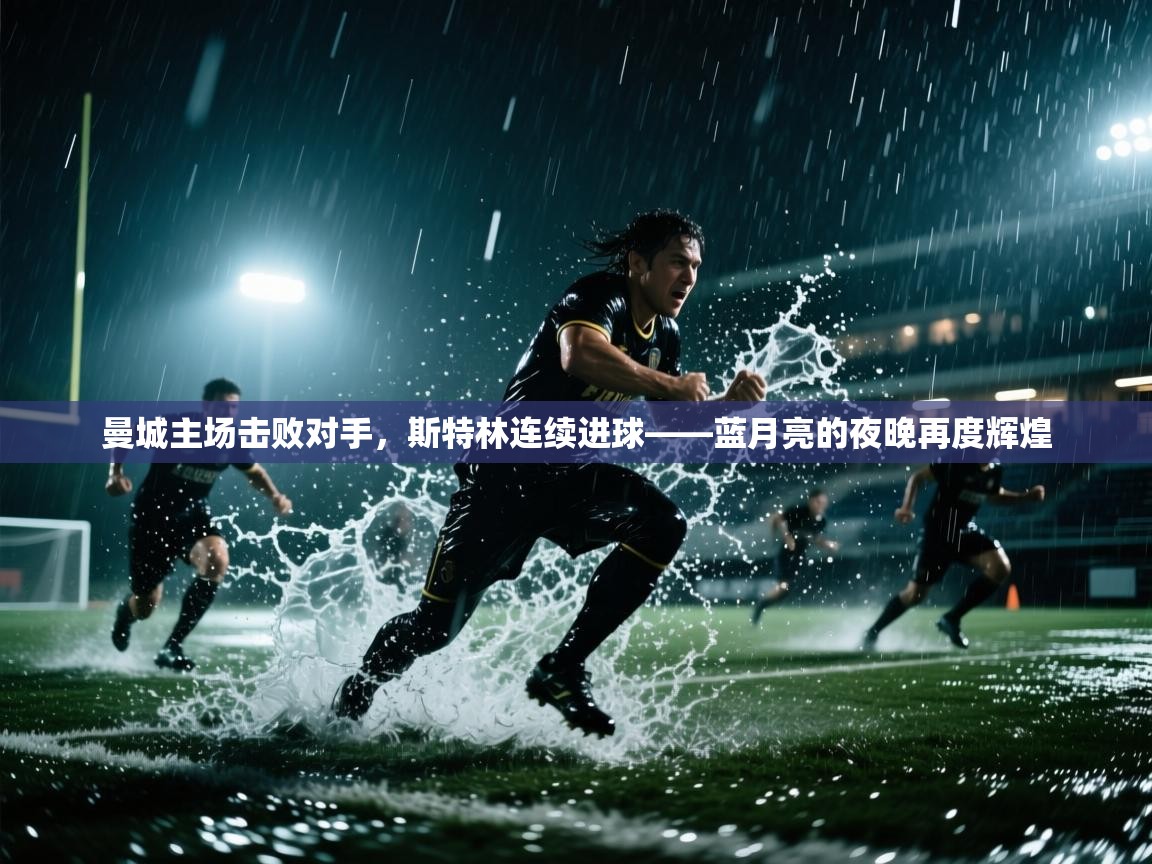 曼城主场击败对手，斯特林连续进球——蓝月亮的夜晚再度辉煌  第1张