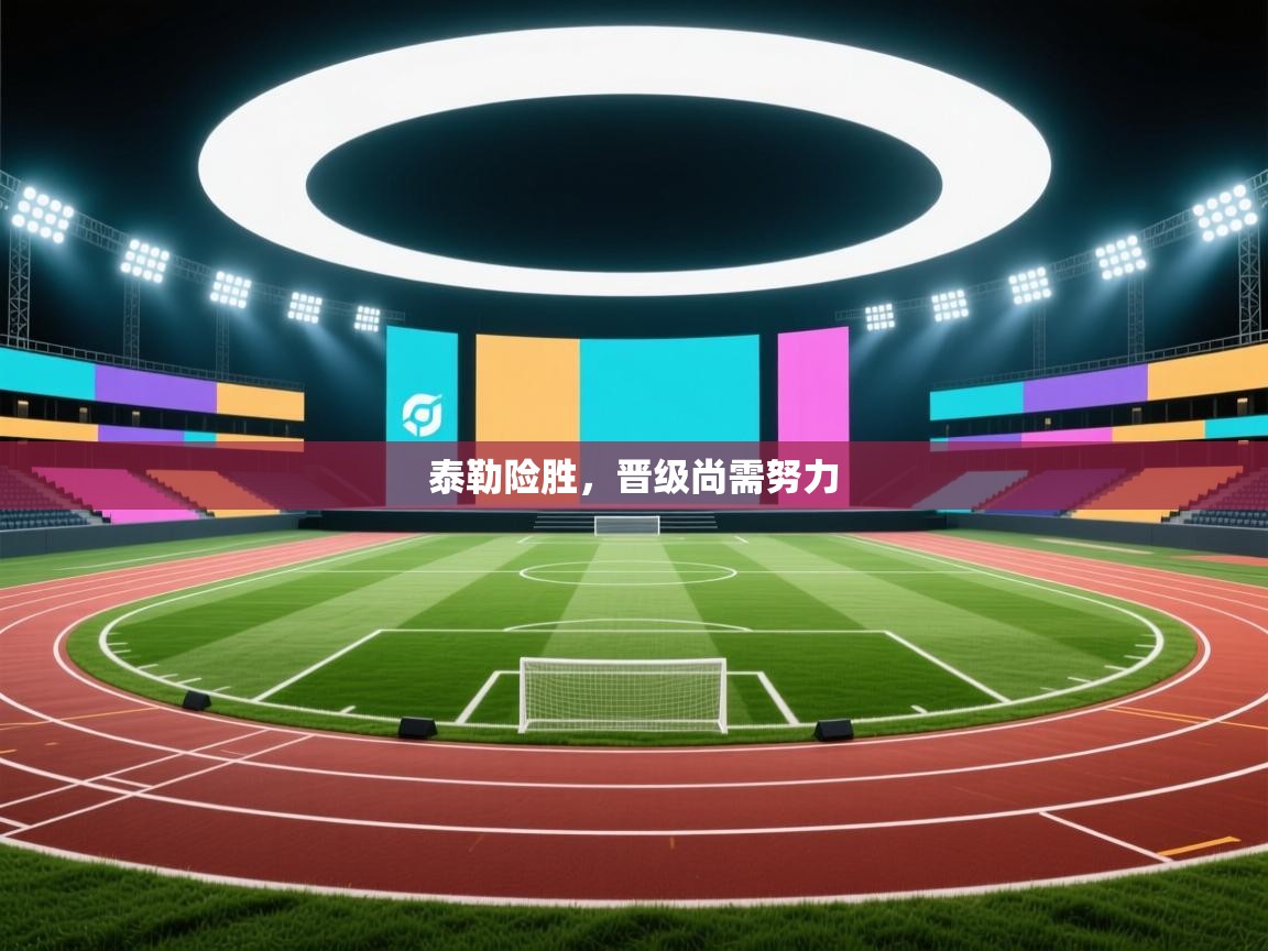 泰勒险胜，晋级尚需努力  第1张