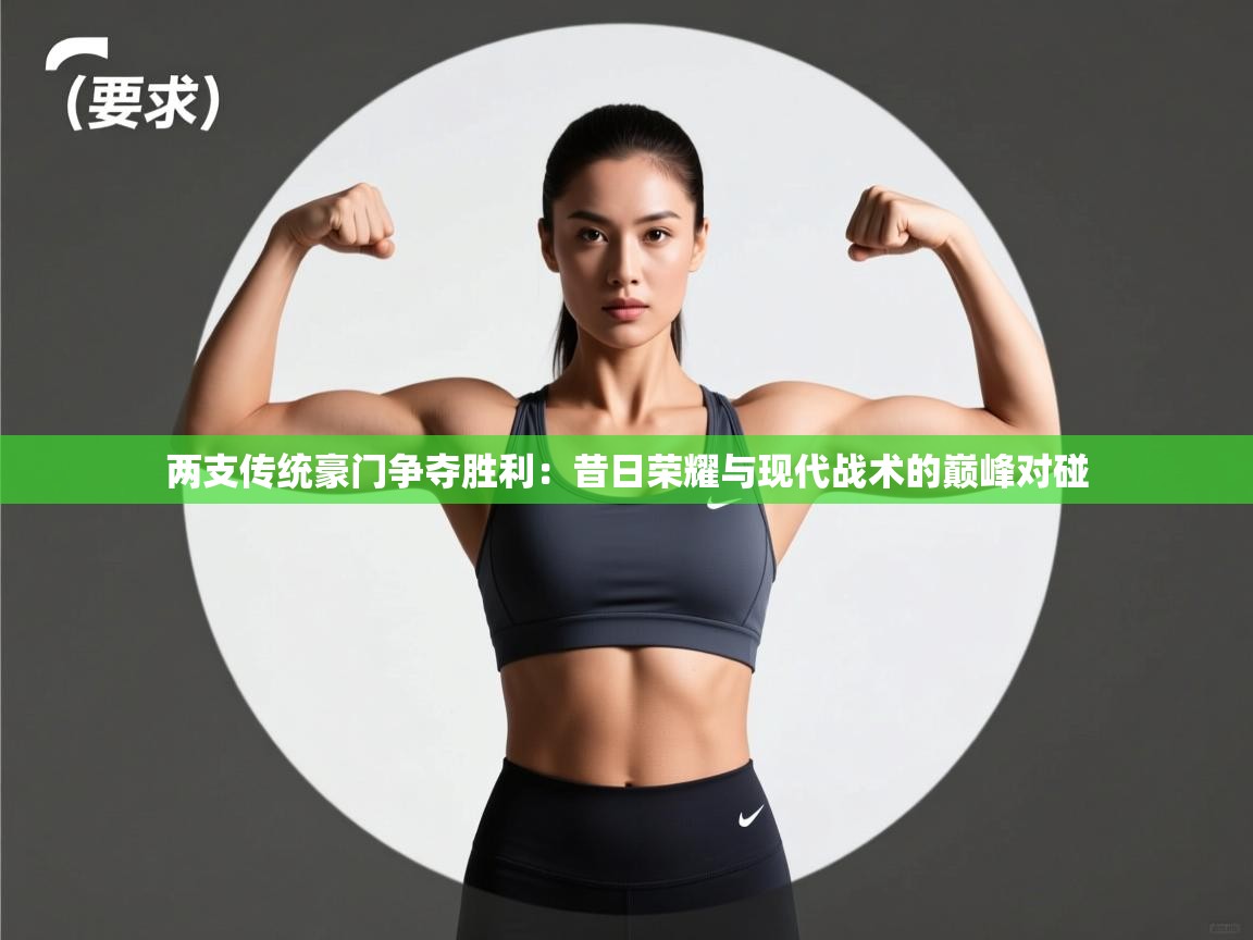 两支传统豪门争夺胜利：昔日荣耀与现代战术的巅峰对碰  第2张