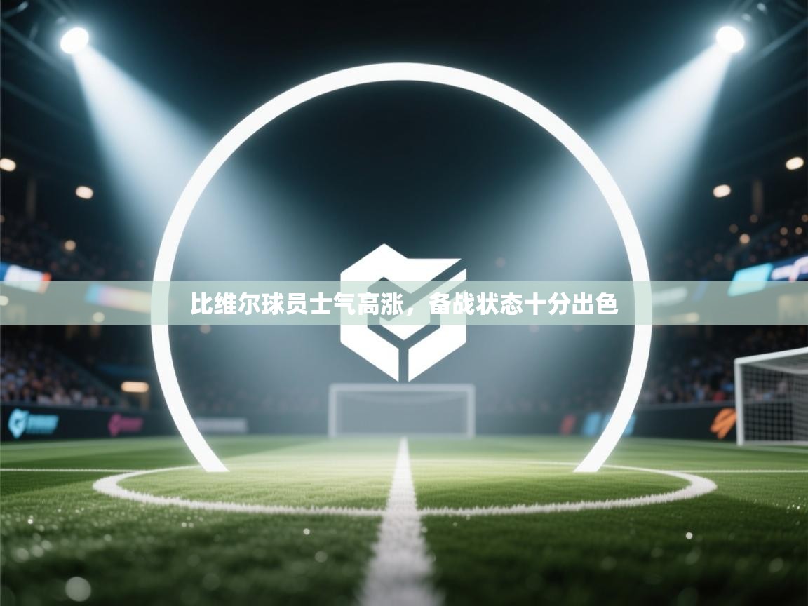 比维尔球员士气高涨,备战状态十分出色 第1张