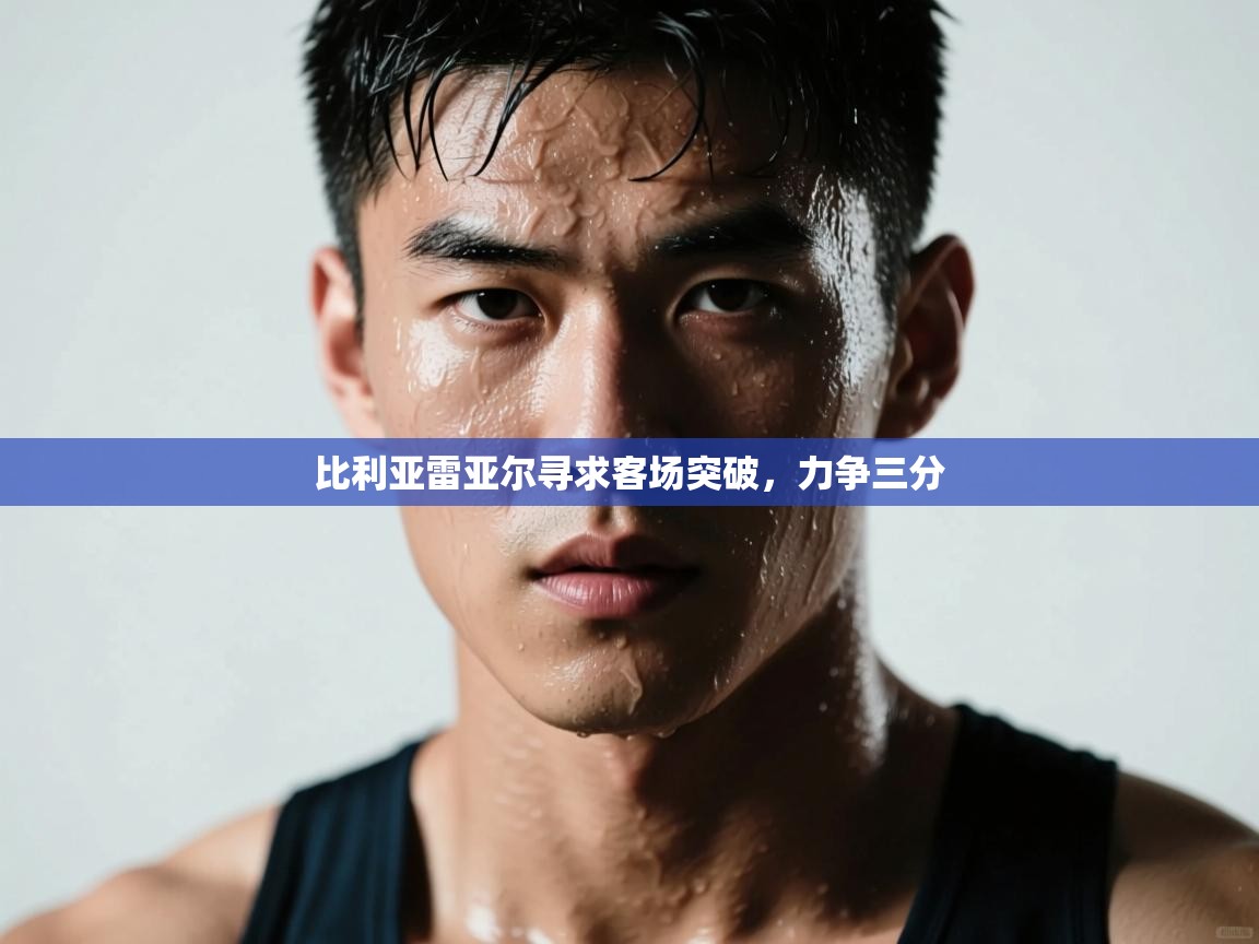 比利亚雷亚尔寻求客场突破,力争三分 第2张