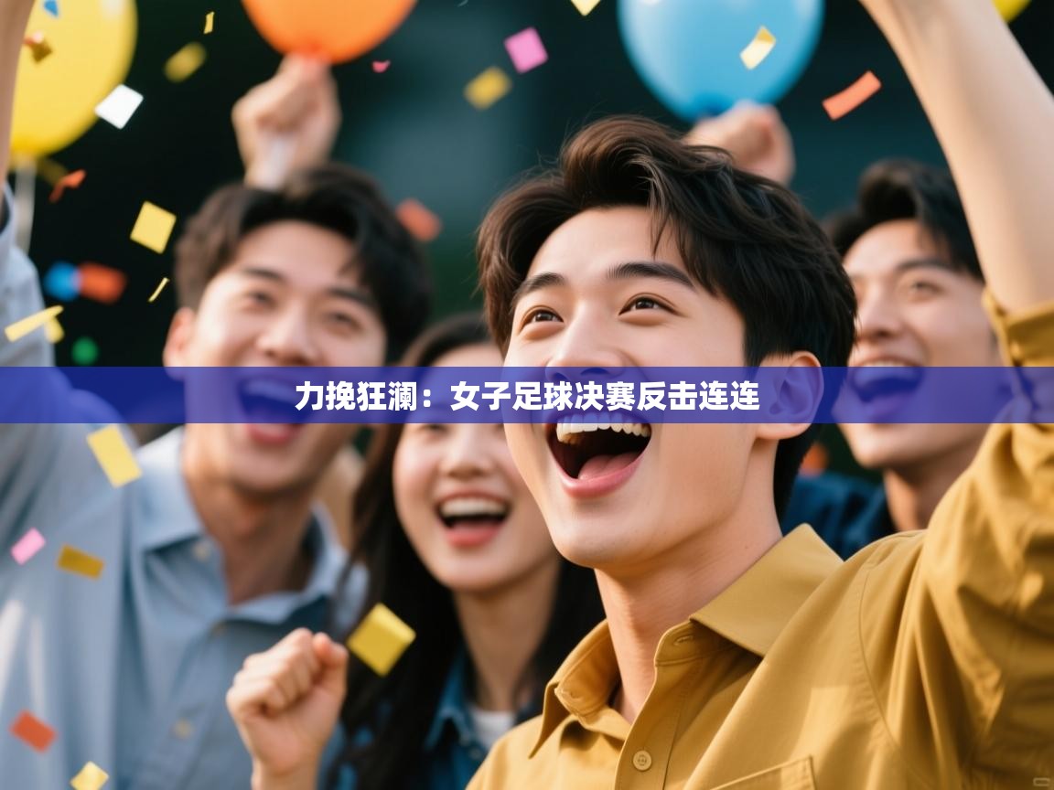 力挽狂澜:女子足球决赛反击连连 第2张